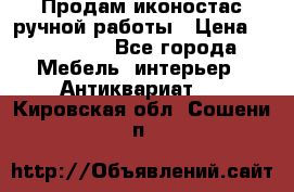 Продам иконостас ручной работы › Цена ­ 300 000 - Все города Мебель, интерьер » Антиквариат   . Кировская обл.,Сошени п.